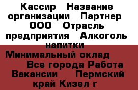 Кассир › Название организации ­ Партнер, ООО › Отрасль предприятия ­ Алкоголь, напитки › Минимальный оклад ­ 27 000 - Все города Работа » Вакансии   . Пермский край,Кизел г.